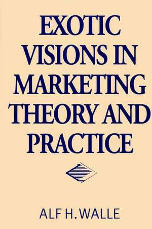 Exotic Visions in Marketing Theory and Practice de Alf H. Walle