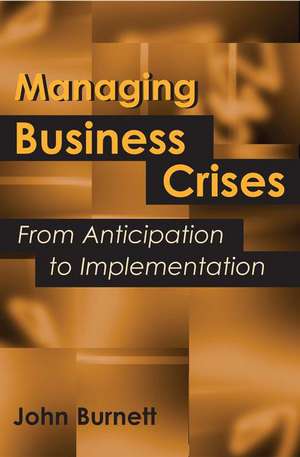 Managing Business Crises: From Anticipation to Implementation de John James Burnett