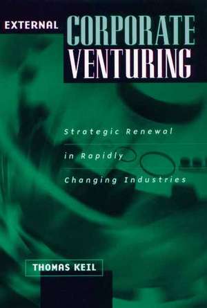 External Corporate Venturing: Strategic Renewal in Rapidly Changing Industries de Thomas Keil