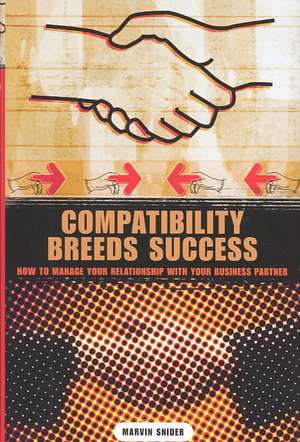 Compatibility Breeds Success: How to Manage Your Relationship with Your Business Partner de Marvin Snider