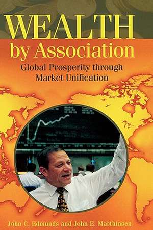 Wealth by Association: Global Prosperity through Market Unification de John C. Edmunds