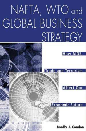 NAFTA, WTO and Global Business Strategy: How AIDS, Trade and Terrorism Affect Our Economic Future de Bradly J. Condon