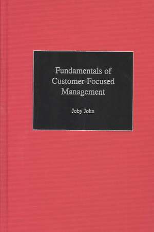 Fundamentals of Customer-Focused Management: Competing through Service de Joby John