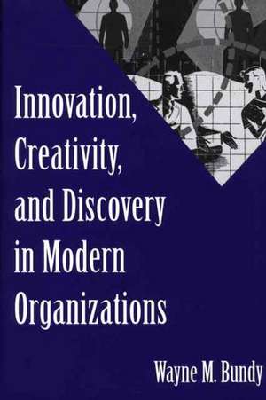 Innovation, Creativity, and Discovery in Modern Organizations de Wayne M. Bundy