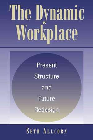 The Dynamic Workplace: Present Structure and Future Redesign de Seth Allcorn