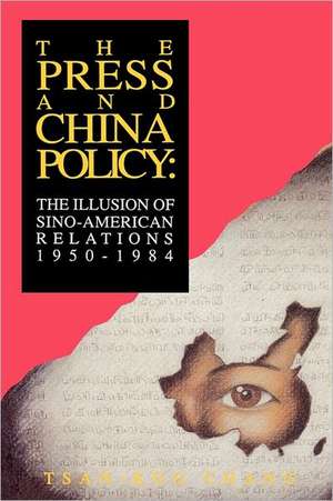 The Press and China Policy: The Illusion of Sino-American Relations, 1950-1984 de Tsan-Kuo Chang