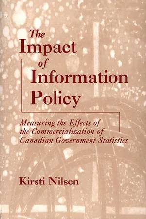 The Impact of Information Policy: Measuring the Effects of the Commercialization of Canadian Government Statistics de Kirsti Nilsen