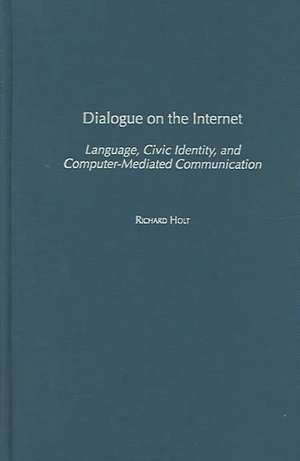 Dialogue on the Internet: Language, Civic Identity, and Computer-Mediated Communication de Richard Holt