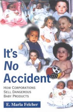 It's No Accident: How Corporations Sell Dangerous Baby Products de E. Marla Felcher