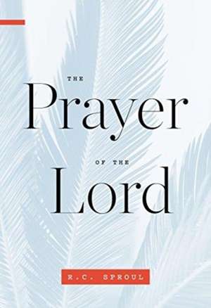 The Prayer of the Lord de R. C. Sproul