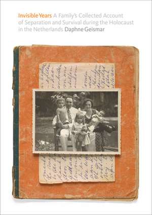 Invisible Years: A Family's Collected Account of Separation and Survival During the Holocaust in the Netherlands de Daphne Geismar