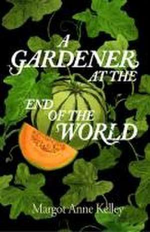 A Gardener at the End of the World de Margot Anne Kelley