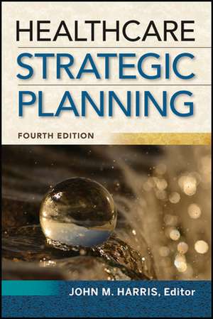 Healthcare Strategic Planning, Fourth Edition de John Harris