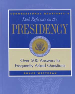 CQ's Desk Reference on the Presidency: Over 500 Answers to Frequently Asked Questions de Bruce Wetterau