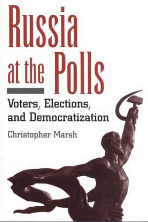 Russia at the Polls: Voters, Elections, and Democratization de Christopher Marsh