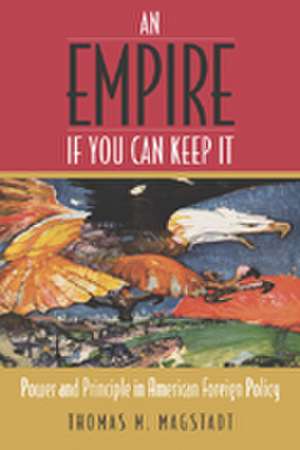 An Empire If You Can Keep It: Power and Principle in American Foreign Policy de Thomas M. Magstadt