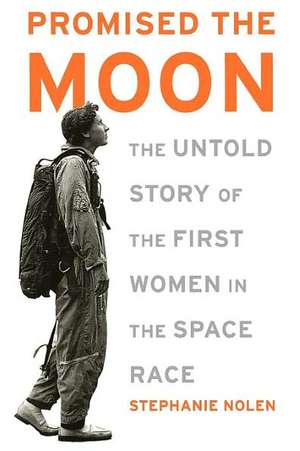 Promised the Moon: The Untold Story of the First Women in the Space Race de Stephanie Nolen