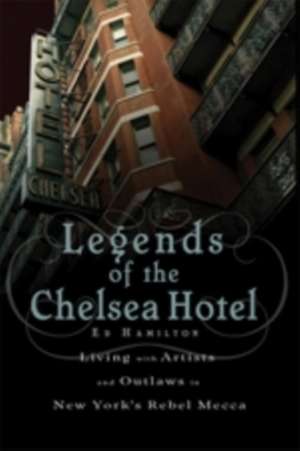 Legends of the Chelsea Hotel: Living with Artists and Outlaws in New York's Rebel Mecca de Ed Hamilton