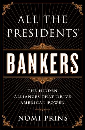 All the Presidents' Bankers: The Hidden Alliances that Drive American Power de Nomi Prins