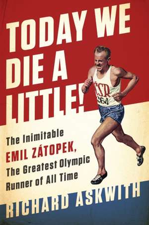 Today We Die a Little!: The Inimitable Emil Zátopek, the Greatest Olympic Runner of All Time de Richard Askwith