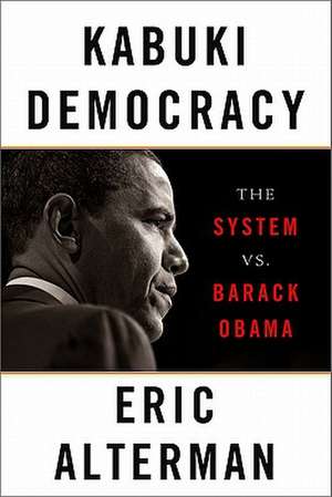 Kabuki Democracy: The System vs. Barack Obama de Eric Alterman