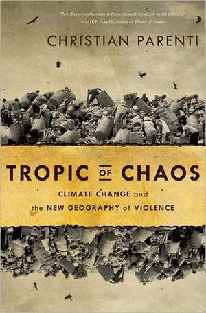 Tropic of Chaos: Climate Change and the New Geography of Violence de Christian Parenti