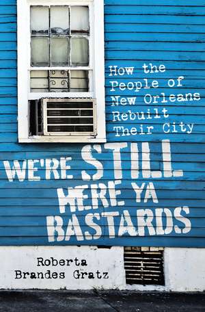 We're Still Here Ya Bastards: How the People of New Orleans Rebuilt Their City de Roberta Brandes Gratz