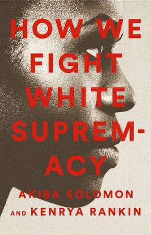 How We Fight White Supremacy: A Field Guide to Black Resistance de Akiba Solomon