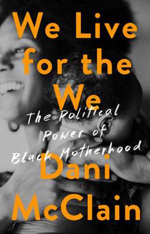 We Live for the We: The Political Power of Black Motherhood de Dani McClain