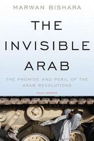 The Invisible Arab: The Promise and Peril of the Arab Revolutions de Marwan Bishara