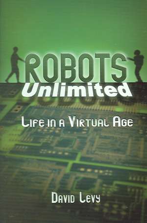 Robots Unlimited: Life in a Virtual Age de David Levy