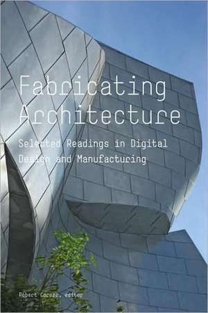 Fabricating Architecture: Selected Readings in Digital Design and Manufacturing de Robert Corser