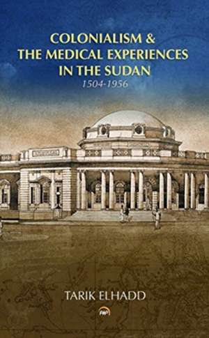 Colonialism & the Medical Experiences in the Sudan: Medicine, Medical Research & Education de Tarik Elhadd