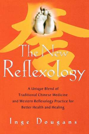 The New Reflexology: A Unique Blend of Traditional Chinese Medicine and Western Reflexology Practice for Better Health and Healing de Inge Dougans