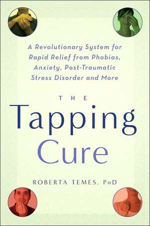 The Tapping Cure: A Revolutionary System for Rapid Relief from Phobias, Anxiety, Post-Traumatic Stress Disorder and More de Roberta Temes