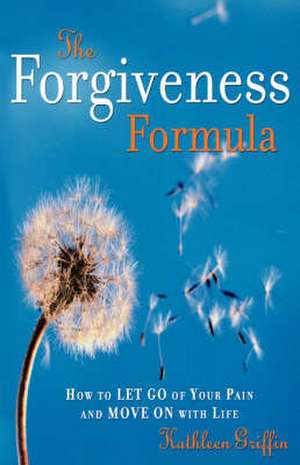 The Forgiveness Formula: How to Let Go of Your Pain and Move On with Life de Kathleen Griffin