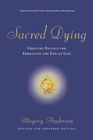 Sacred Dying: Creating Rituals for Embracing the End of Life de Megory Anderson