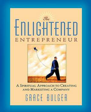 The Enlightened Entrepreneur: A Spiritual Approach to Creating and Marketing a Company de Grace Bulger