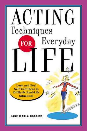 Acting Techniques for Everyday Life: Look and Feel Self-Confident in Difficult, Real-Life Situations de Jane Marla Robbins