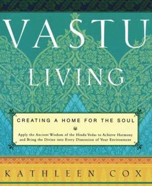 Vastu Living: Creating a Home for the Soul de Kathleen M. Cox