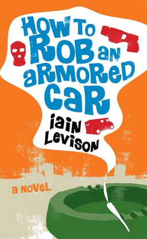 How To Rob An Armored Car de Iain Levison