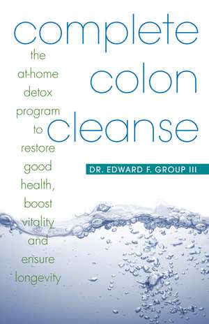 Complete Colon Cleanse: The At-Home Detox Program to Restore Good Health, Boost Vitality, and Ensure Longevity de Edward Group