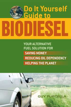 Do It Yourself Guide to Biodiesel: Your Alternative Fuel Solution for Saving Money, Reducing Oil Dependency, and Helping the Planet de Guy Purcella