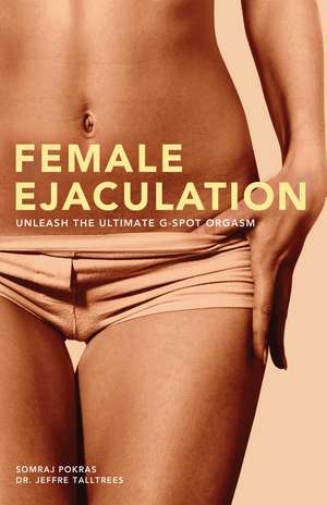 Female Ejaculation: Unleash the Ultimate G-Spot Orgasm de Somraj Pokras