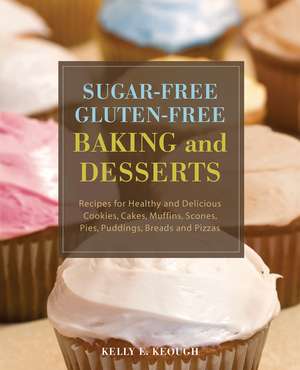 Sugar-Free Gluten-Free Baking and Desserts: Recipes for Healthy and Delicious Cookies, Cakes, Muffins, Scones, Pies, Puddings, Breads and Pizzas de Kelly E. Keough