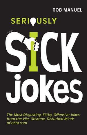 Seriously Sick Jokes: The Most Disgusting, Filthy, Offensive Jokes from the Vile, Obscene, Disturbed Minds of B3ta.com de Rob Manuel