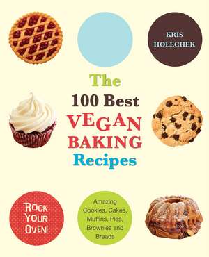 The 100 Best Vegan Baking Recipes: Amazing Cookies, Cakes, Muffins, Pies, Brownies and Breads de Kris Holechek Peters