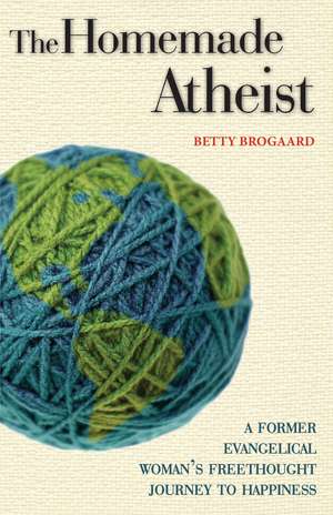 The Homemade Atheist: A Former Evangelical Woman's Freethought Journey to Happiness de Betty Brogaard