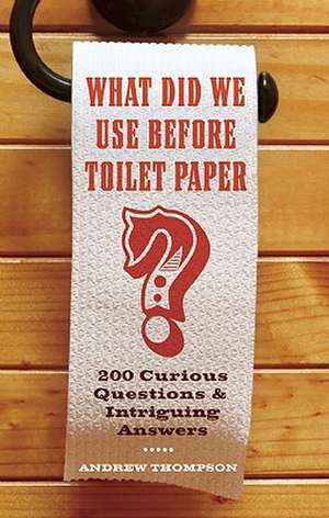 What Did We Use Before Toilet Paper?: 200 Curious Questions and Intriguing Answers de Andrew Thompson