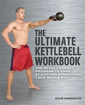 The Ultimate Kettlebells Workbook: The Revolutionary Program to Tone, Sculpt and Strengthen Your Whole Body de Dave Randolph